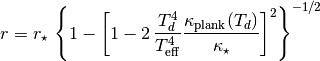 r = r_{\star}\,\left\{1-\left[1-2\,\frac{T_d^4}{T_{{\rm eff}}^4}\frac{\kappa_{\rm plank}(T_d)}{\kappa_{\star}}\right]^2\right\} ^ {-1/2}